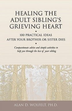 Healing the Adult Sibling's Grieving Heart: 100 Practical Ideas After Your Brother or Sister Dies