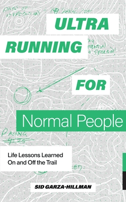 Ultrarunning for Normal People: Life Lessons Learned on and Off the Trail