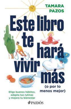 Este Libro Te Har? Vivir M?s (O Por Lo Menos Mejor): Elige Buenos H?bitos, Adapta Tus Rutinas Y Mejora Tu Bienestar