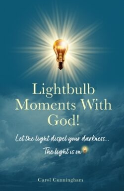 Lightbulb Moments With God!: Let The Light Dispel Your Darkness -- The Light is On!
