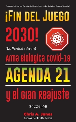 ¡Fin del Juego 2030!: La Verdad sobre el Arma Biológica Covid-19, la Agenda21 y el Gran Reajuste - 2022-2050 - Guerra Civil de los Estados U