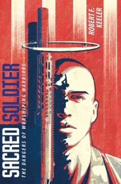 Sacred Soldier: The Dangers of Worshiping Warriors