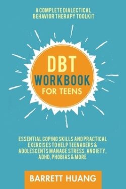 DBT Workbook for Teens: A Complete Dialectical Behavior Therapy Toolkit: Essential Coping Skills and Practical Activities To Help Teenagers &