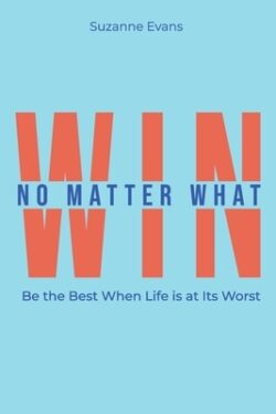 Win No Matter What: Be the Best When Life is at Its Worst.