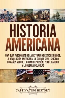 Historia Americana: Una guía fascinante de la historia de Estados Unidos, la Revolución americana, la guerra civil, Chicago, los años vein