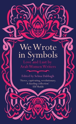 We Wrote in Symbols: Love and Lust by Arab Women Writers
