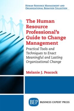 The Human Resource Professional's Guide to Change Management: Practical Tools and Techniques to Enact Meaningful and Lasting Organizational Change