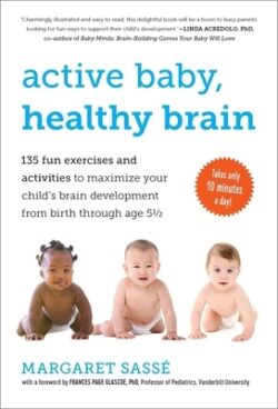 Active Baby, Healthy Brain: 135 Fun Exercises and Activities to Maximize Your Child's Brain Development from Birth Through Age 5 1/2