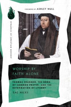 Worship by Faith Alone: Thomas Cranmer, the Book of Common Prayer, and the Reformation of Liturgy
