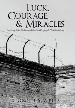 Luck, Courage, & Miracles: Surviving the Jewish Ghettos of Poland and Escaping the Nazi Death Camps