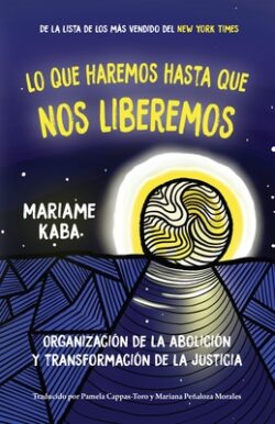 Lo Que Haremos Hasta Que Nos Liberemos: Organización de la Abolición Y Transformación de la Justicia