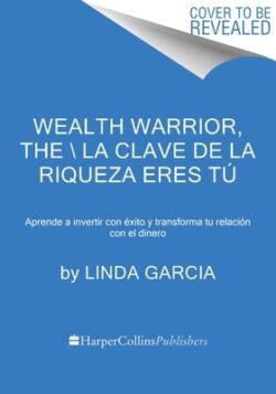 Wealth Warrior, the  La Clave de la Riqueza Eres Tú (Spanish Edition): Aprende a Invertir Con Éxito Y Transforma Tu Relación Con El Dinero