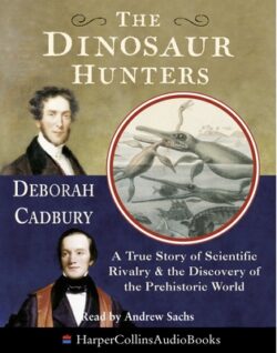 The Dinosaur Hunters: A True Story of Scientific Rivalry and the Discovery of the Prehistoric World