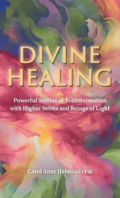 Divine Healing: Powerful Stories of Transformation With Higher Selves and Beings of Light