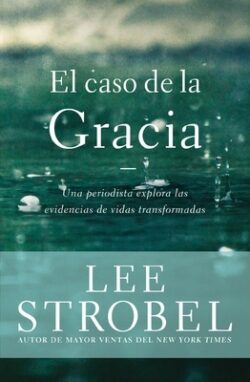El Caso de la Gracia: Un Periodista Explora Las Evidencias de Vidas Transformadas