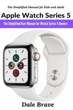 Apple Watch Series 5: The Simplified User Manual for iWatch Series 5 Owners