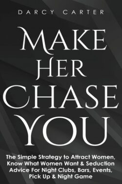 Make Her Chase You: The Simple Strategy to Attract Women, Know What Women Want & Seduction Advice For Night Clubs, Bars, Events, Pick Up &
