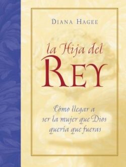 La Hija del Rey: Como Convertirte en la Mujer Que Dios Diseno al Crearte = The King's Daughter = The King's Daughter