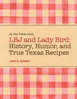 At the Table with LBJ and Lady Bird: History, Humor, and True Texas Recipes