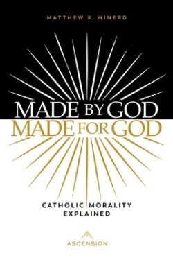 Made by God, Made for God: Catholic Morality Explained