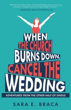 When the Church Burns Down, Cancel the Wedding: Adventures from the Other Half of Single