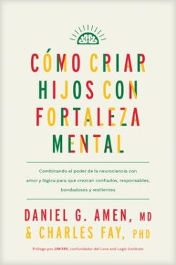 C?mo Criar Hijos Con Fortaleza Mental: Combinando El Poder de la Neurociencia Con Amor Y L?gica Para Que Crezcan Confiados, Responsables, Bondadosos Y