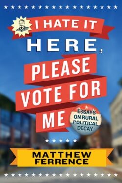 I Hate It Here, Please Vote for Me: Essays on Rural Political Decay