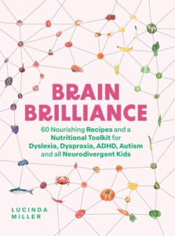 Brain Brilliance: 60 Nourishing Recipes and a Nutritional Toolkit for Dyslexia, Dyspraxia, Adhd, Autism and All Neurodivergent Kids