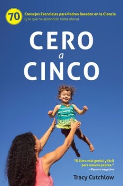 Cero a Cinco: 70 Consejos Esenciales Para Padres Basados En La Ciencia (Y Lo Que He Aprendido Hasta Ahora)