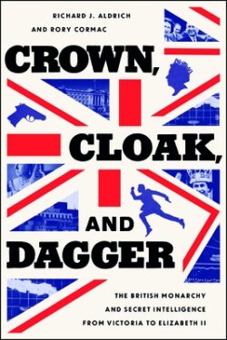 Crown, Cloak, and Dagger: The British Monarchy and Secret Intelligence from Victoria to Elizabeth II