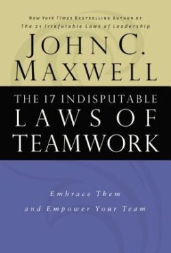 The 17 Indisputable Laws of Teamwork: Embrace Them and Empower Your Team