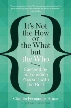 It's Not the How or the What But the Who: Succeed by Surrounding Yourself with the Best
