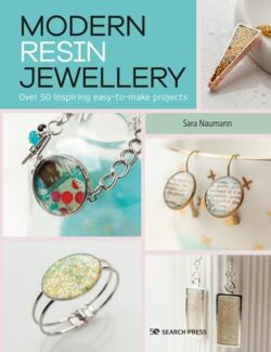 Modern Resin Jewellery: Over 50 Inspiring Easy-To-Make Projects