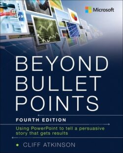 Beyond Bullet Points: Using PowerPoint to Tell a Compelling Story That Gets Results