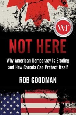 Not Here: Why American Democracy Is Eroding and How Canada Can Protect Itself