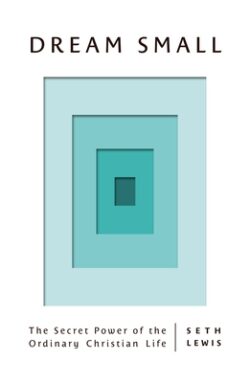 Dream Small: The Secret Power of the Ordinary Christian Life