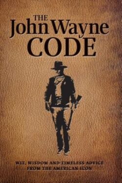 The John Wayne Code: Wit, Wisdom and Timeless Advice
