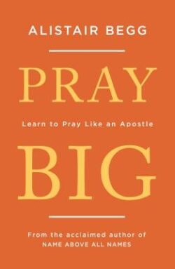 Pray Big: Learn to Pray Like an Apostle