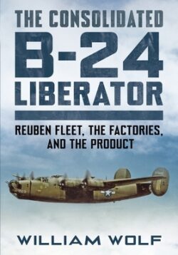 The Consolidated B-24 Liberator: Reuben Fleet, the Factories, and the Product