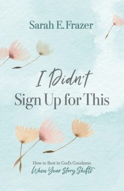 I Didn't Sign Up for This: How to Rest in God's Goodness When Your Story Shifts