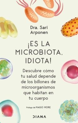 ?Es La Microbiota, Idiota!: Descubre C?mo Tu Salud Depende de Los Billones de Microorganismos Que Habitan En Tu Cuerpo: Descubre C?mo Tu Salud Depende