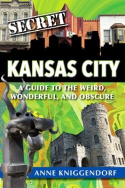Secret Kansas City: A Guide to the Weird, Wonderful, and Obscure
