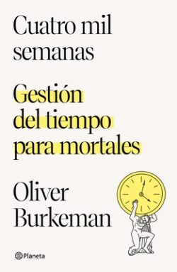 Cuatro Mil Semanas: Gestión del Tiempo Para Mortales / Four Thousand Weeks: Gestión del Tiempo Para Mortales