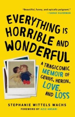 Everything Is Horrible and Wonderful: A Tragicomic Memoir of Genius, Heroin, Love and Loss