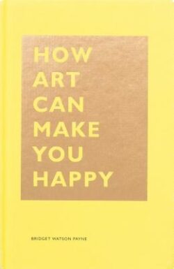 How Art Can Make You Happy: (Art Therapy Books, Art Books, Books about Happiness)