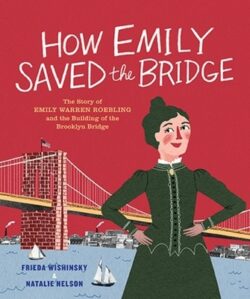 How Emily Saved the Bridge: The Story of Emily Warren Roebling and the Building of the Brooklyn Bridge