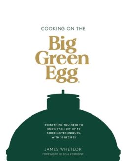 Cooking on the Big Green Egg: Everything You Need to Know from Set-Up to Cooking Techniques, with 70 Recipes