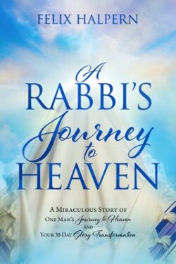 A Rabbi's Journey to Heaven: A Miraculous Story of One Man's Journey to Heaven and Your 30-Day Glory Transformation