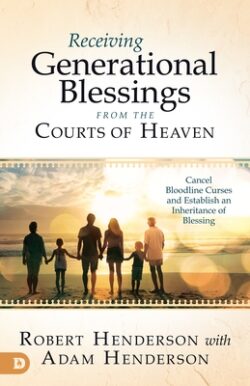 Receiving Generational Blessings from the Courts of Heaven: Access the Spiritual Inheritance for Your Family and Future