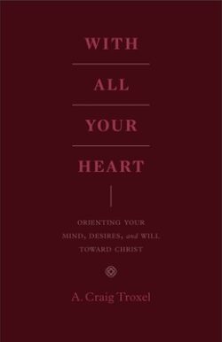 With All Your Heart: Orienting Your Mind, Desires, and Will Toward Christ